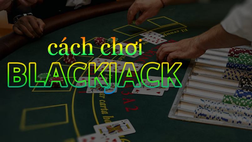 Hướng dẫn những bước cơ bản trong cách chơi blackjack
